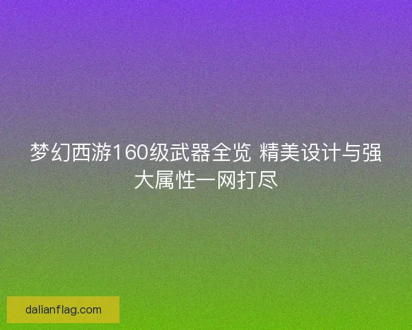 梦幻西游160级武器全览 精美设计与强大属性一网打尽